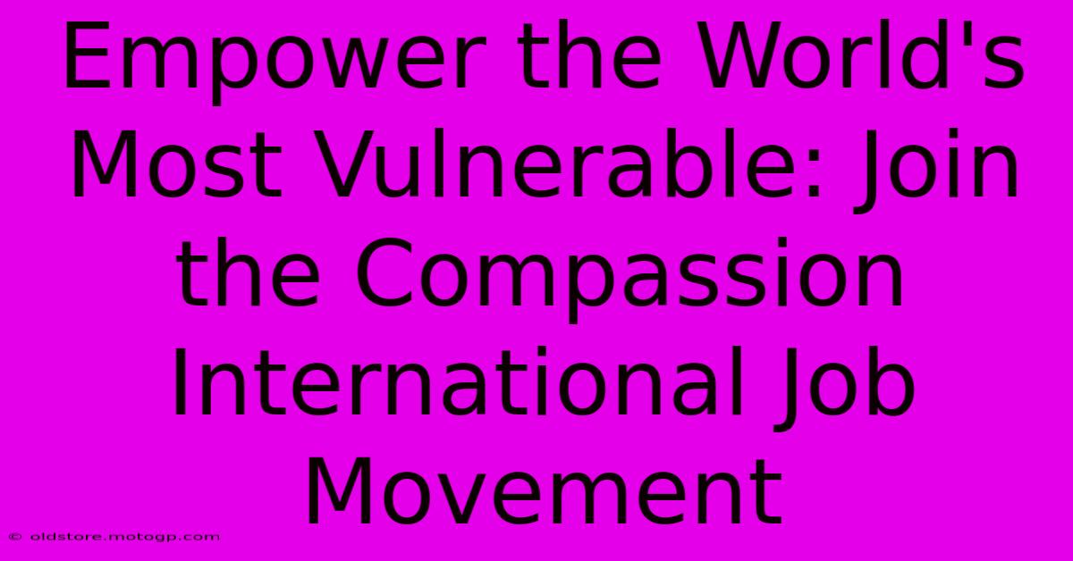 Empower The World's Most Vulnerable: Join The Compassion International Job Movement