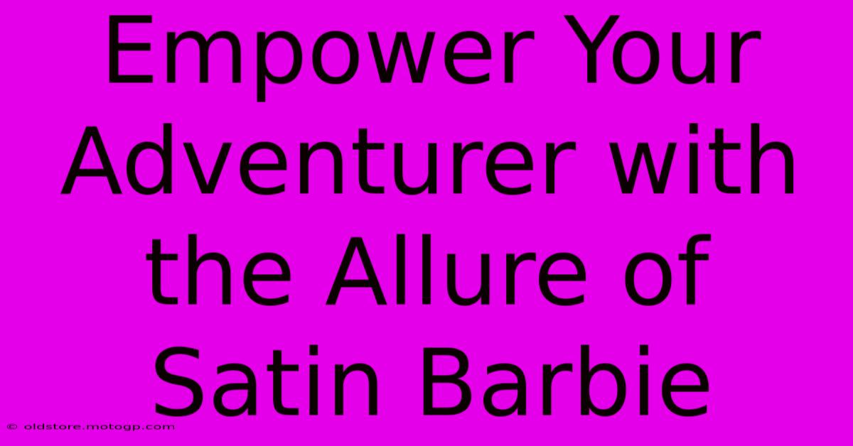 Empower Your Adventurer With The Allure Of Satin Barbie