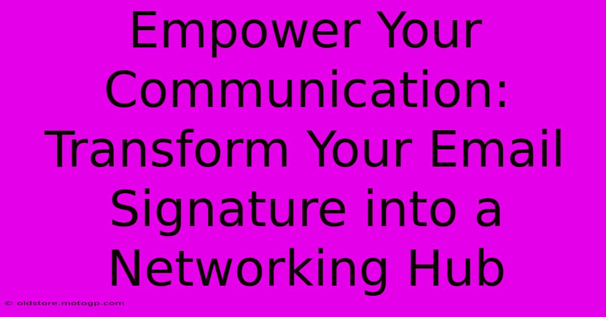 Empower Your Communication: Transform Your Email Signature Into A Networking Hub