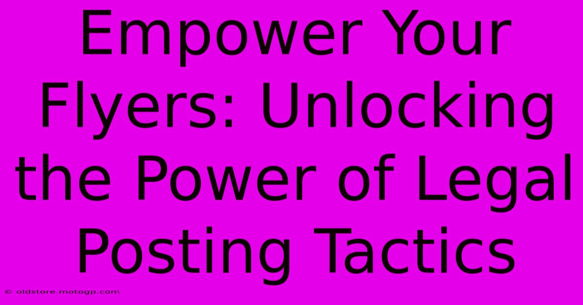 Empower Your Flyers: Unlocking The Power Of Legal Posting Tactics