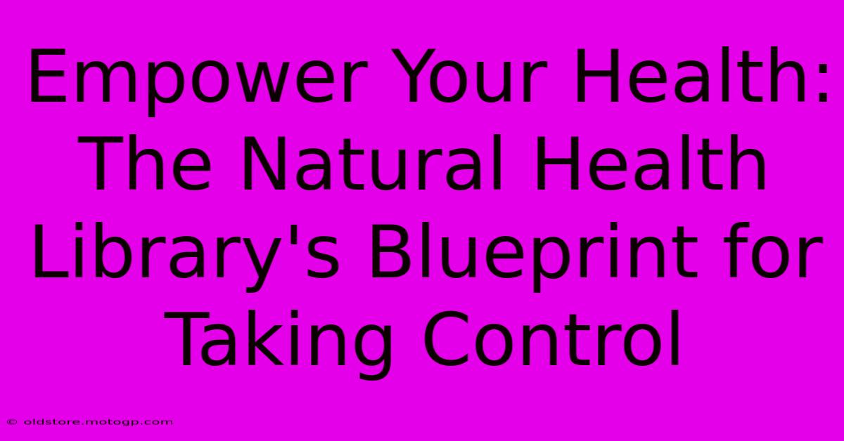 Empower Your Health: The Natural Health Library's Blueprint For Taking Control