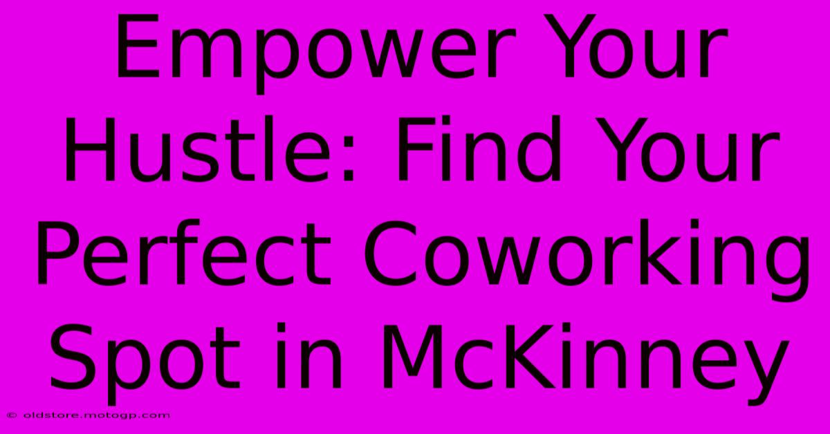 Empower Your Hustle: Find Your Perfect Coworking Spot In McKinney