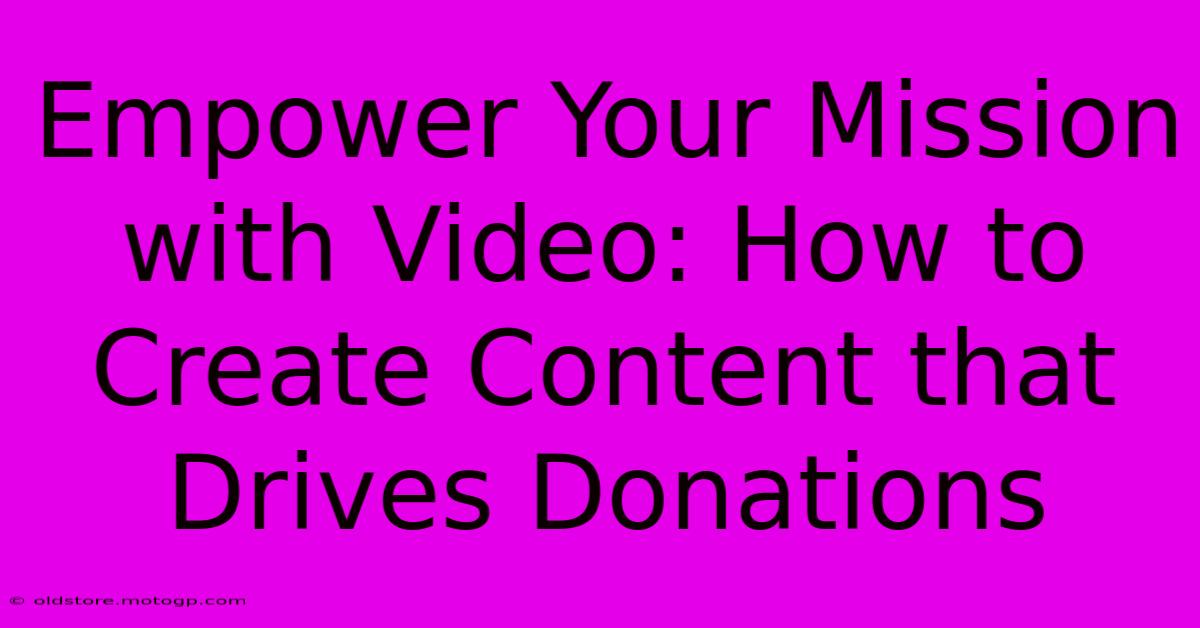 Empower Your Mission With Video: How To Create Content That Drives Donations