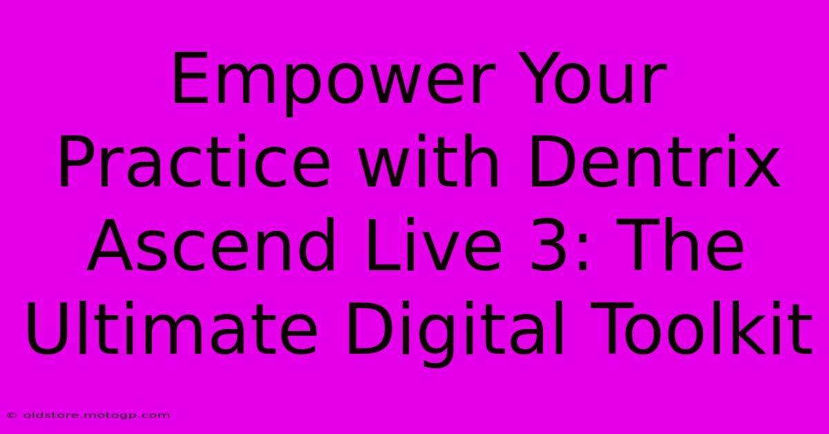 Empower Your Practice With Dentrix Ascend Live 3: The Ultimate Digital Toolkit