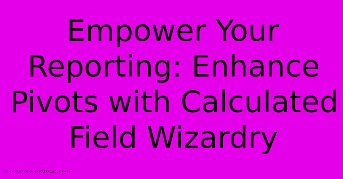 Empower Your Reporting: Enhance Pivots With Calculated Field Wizardry