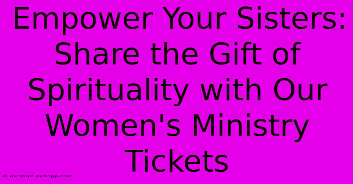 Empower Your Sisters: Share The Gift Of Spirituality With Our Women's Ministry Tickets