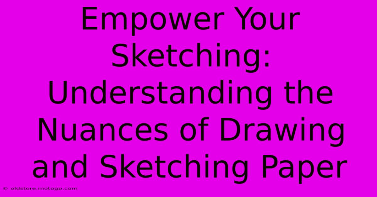 Empower Your Sketching: Understanding The Nuances Of Drawing And Sketching Paper