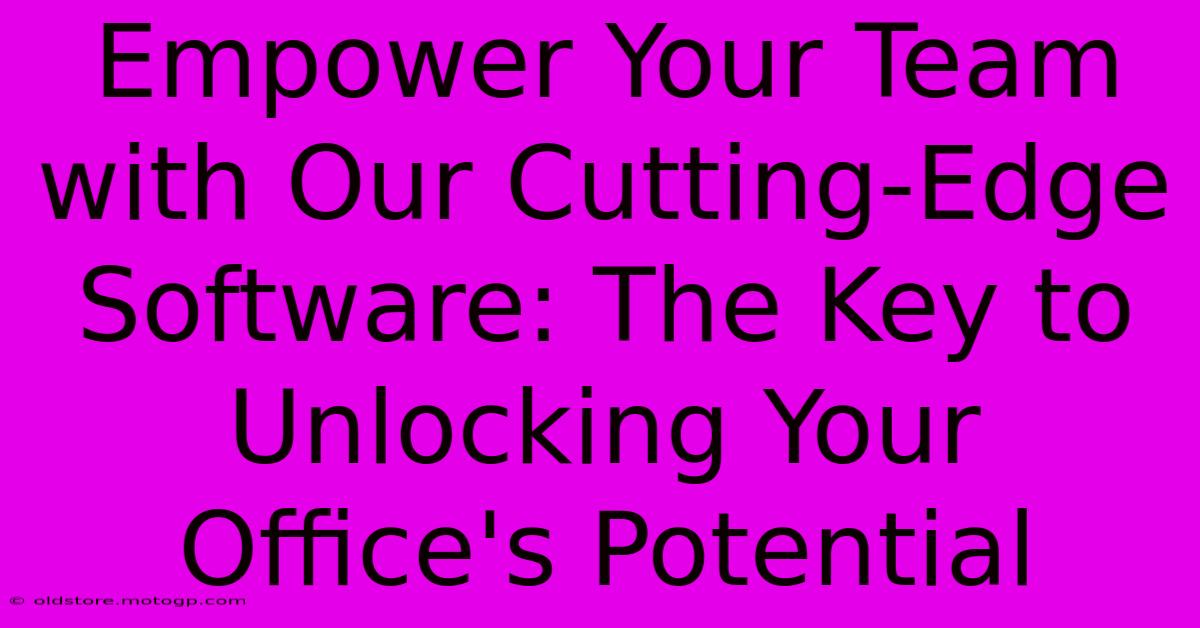 Empower Your Team With Our Cutting-Edge Software: The Key To Unlocking Your Office's Potential