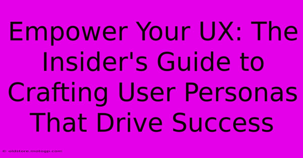 Empower Your UX: The Insider's Guide To Crafting User Personas That Drive Success