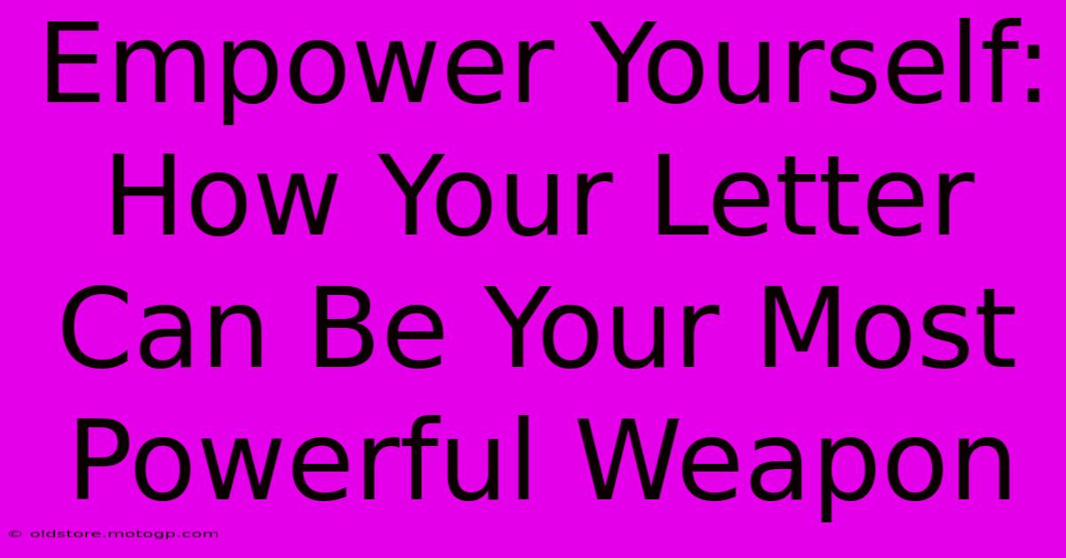 Empower Yourself: How Your Letter Can Be Your Most Powerful Weapon