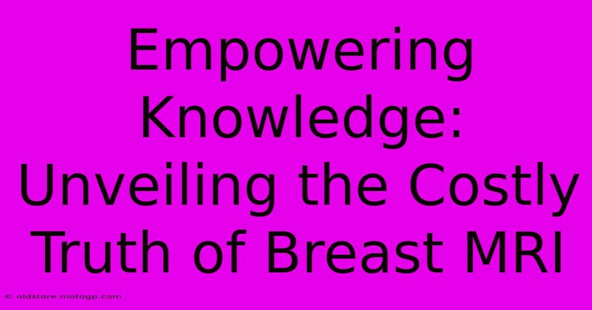 Empowering Knowledge: Unveiling The Costly Truth Of Breast MRI