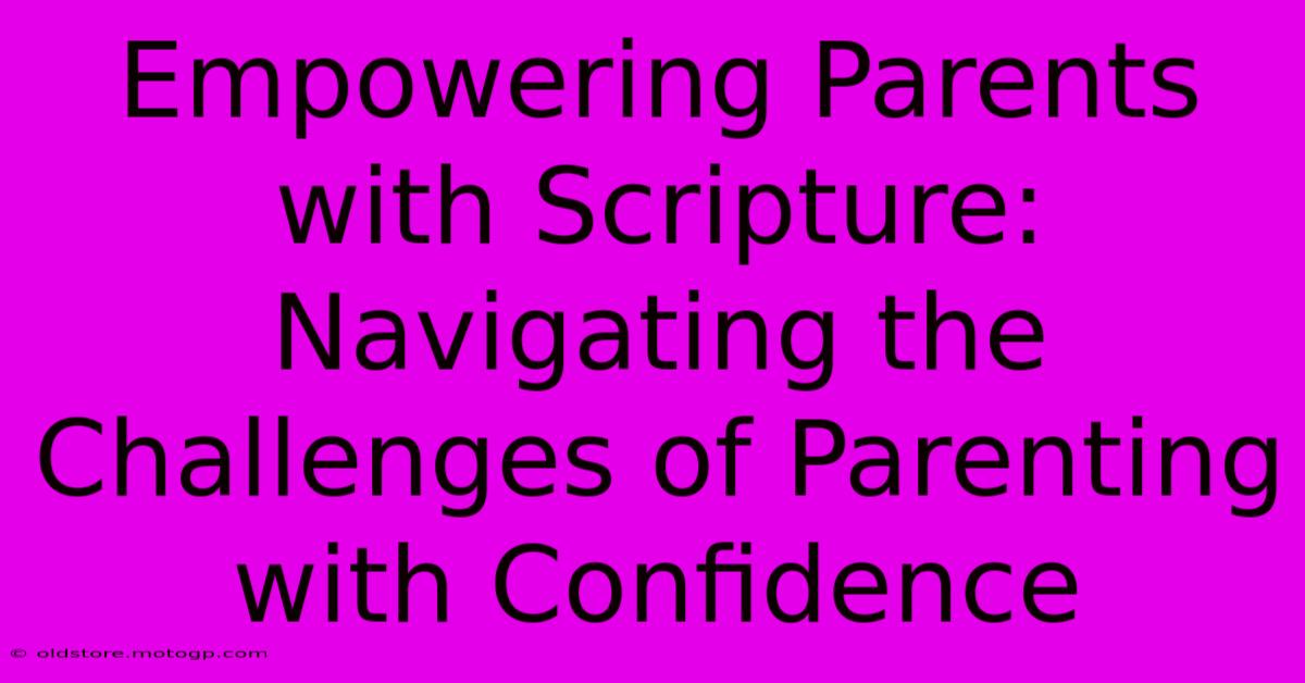 Empowering Parents With Scripture: Navigating The Challenges Of Parenting With Confidence