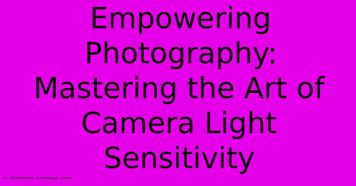 Empowering Photography: Mastering The Art Of Camera Light Sensitivity