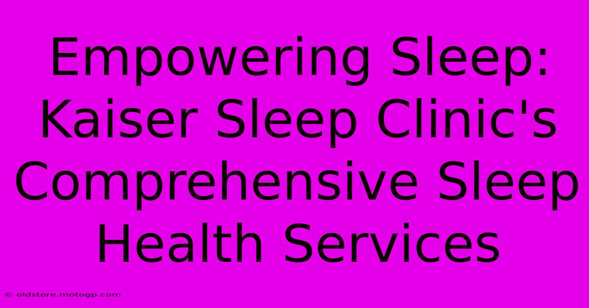 Empowering Sleep: Kaiser Sleep Clinic's Comprehensive Sleep Health Services