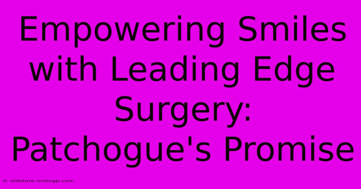 Empowering Smiles With Leading Edge Surgery: Patchogue's Promise