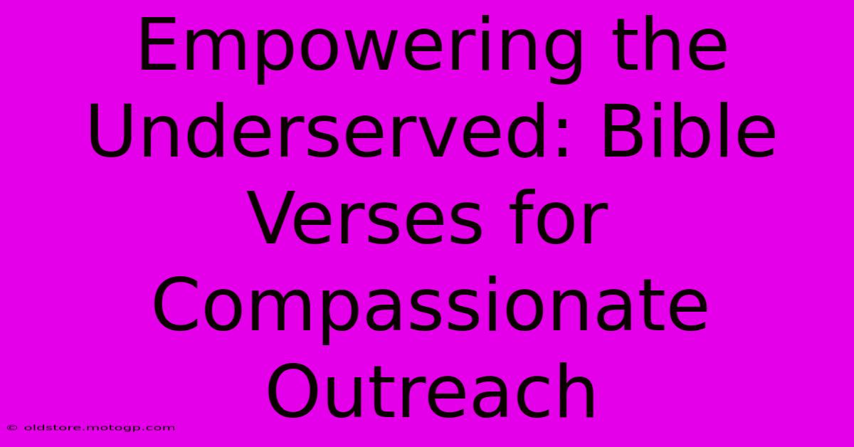 Empowering The Underserved: Bible Verses For Compassionate Outreach