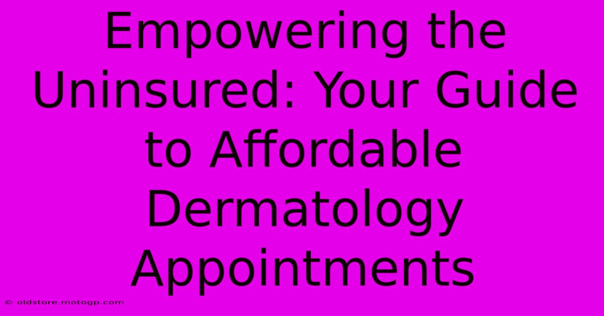 Empowering The Uninsured: Your Guide To Affordable Dermatology Appointments