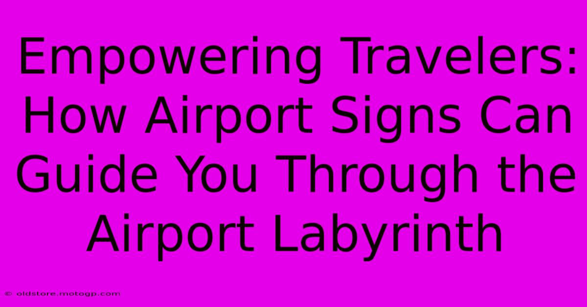 Empowering Travelers: How Airport Signs Can Guide You Through The Airport Labyrinth