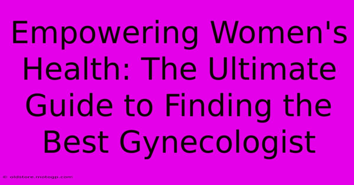 Empowering Women's Health: The Ultimate Guide To Finding The Best Gynecologist