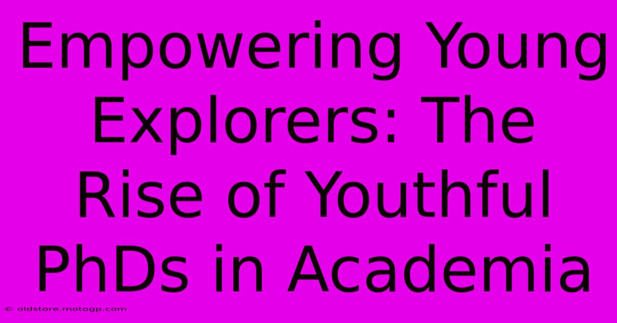 Empowering Young Explorers: The Rise Of Youthful PhDs In Academia