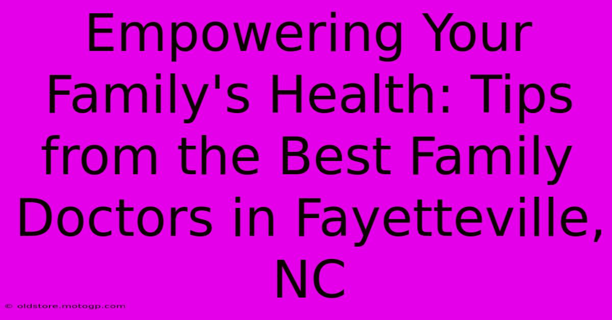 Empowering Your Family's Health: Tips From The Best Family Doctors In Fayetteville, NC