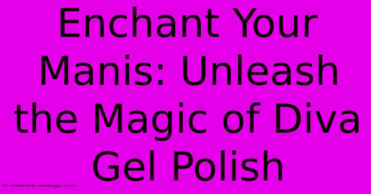 Enchant Your Manis: Unleash The Magic Of Diva Gel Polish