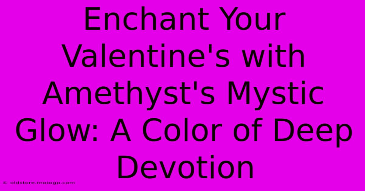 Enchant Your Valentine's With Amethyst's Mystic Glow: A Color Of Deep Devotion