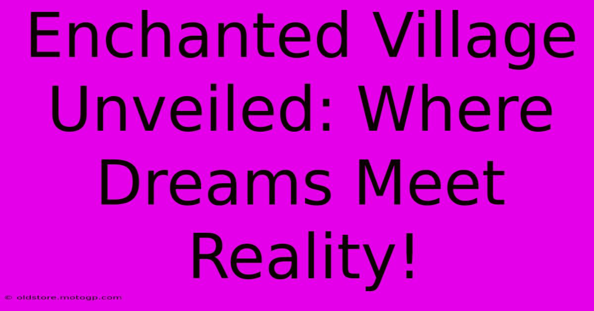 Enchanted Village Unveiled: Where Dreams Meet Reality!