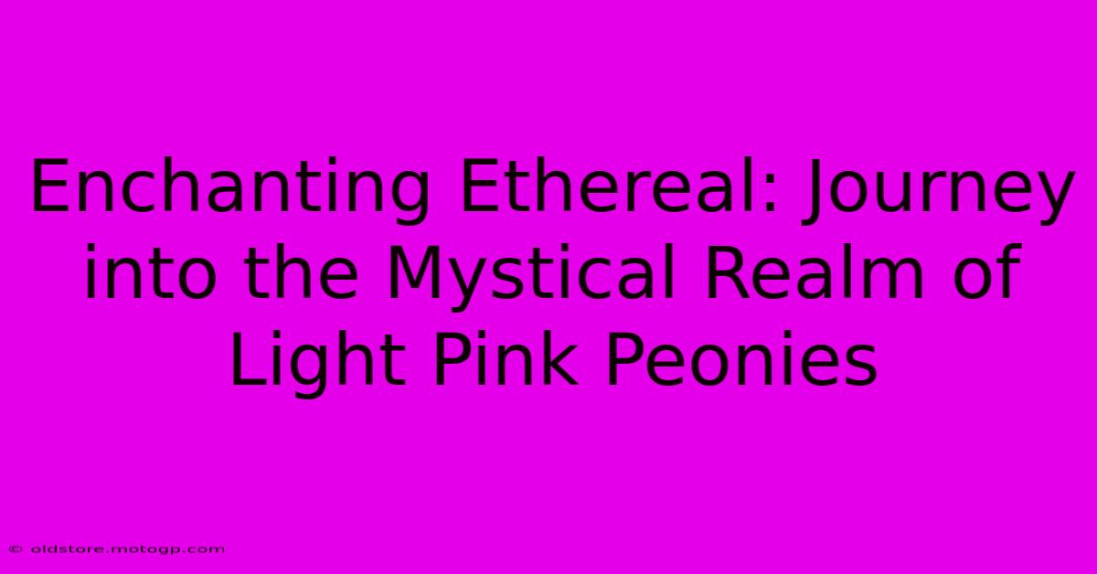 Enchanting Ethereal: Journey Into The Mystical Realm Of Light Pink Peonies