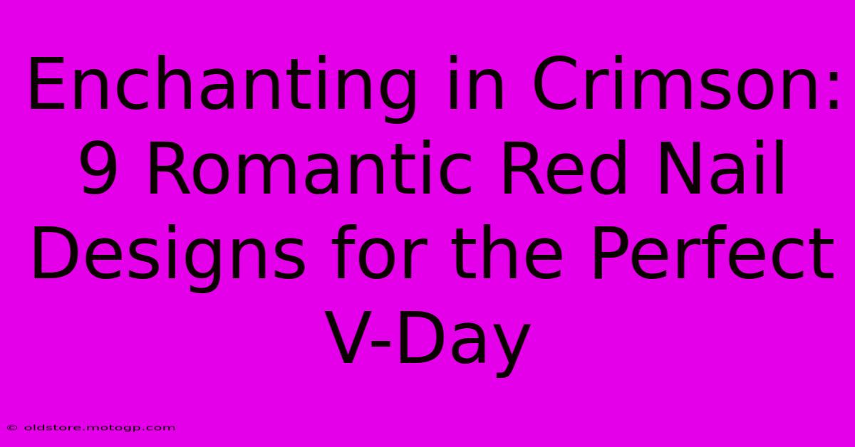 Enchanting In Crimson: 9 Romantic Red Nail Designs For The Perfect V-Day