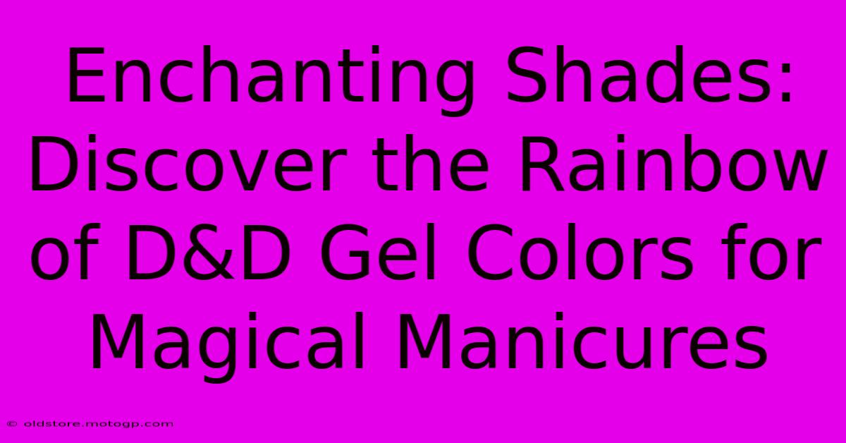 Enchanting Shades: Discover The Rainbow Of D&D Gel Colors For Magical Manicures