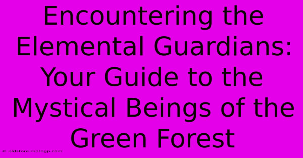 Encountering The Elemental Guardians: Your Guide To The Mystical Beings Of The Green Forest