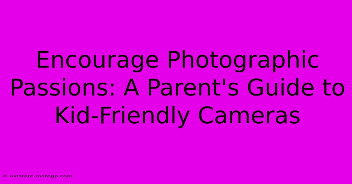 Encourage Photographic Passions: A Parent's Guide To Kid-Friendly Cameras