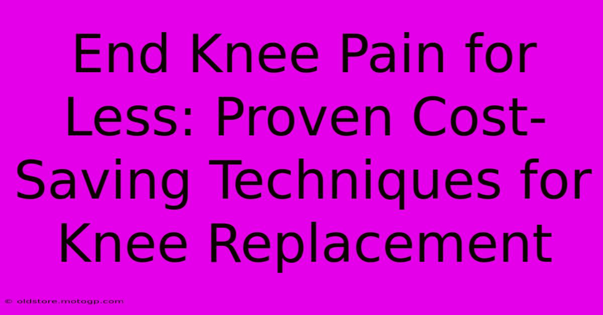 End Knee Pain For Less: Proven Cost-Saving Techniques For Knee Replacement