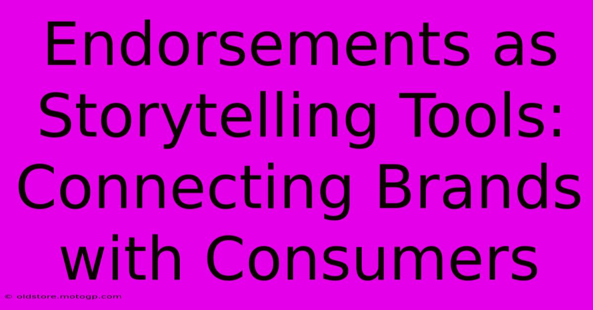 Endorsements As Storytelling Tools: Connecting Brands With Consumers