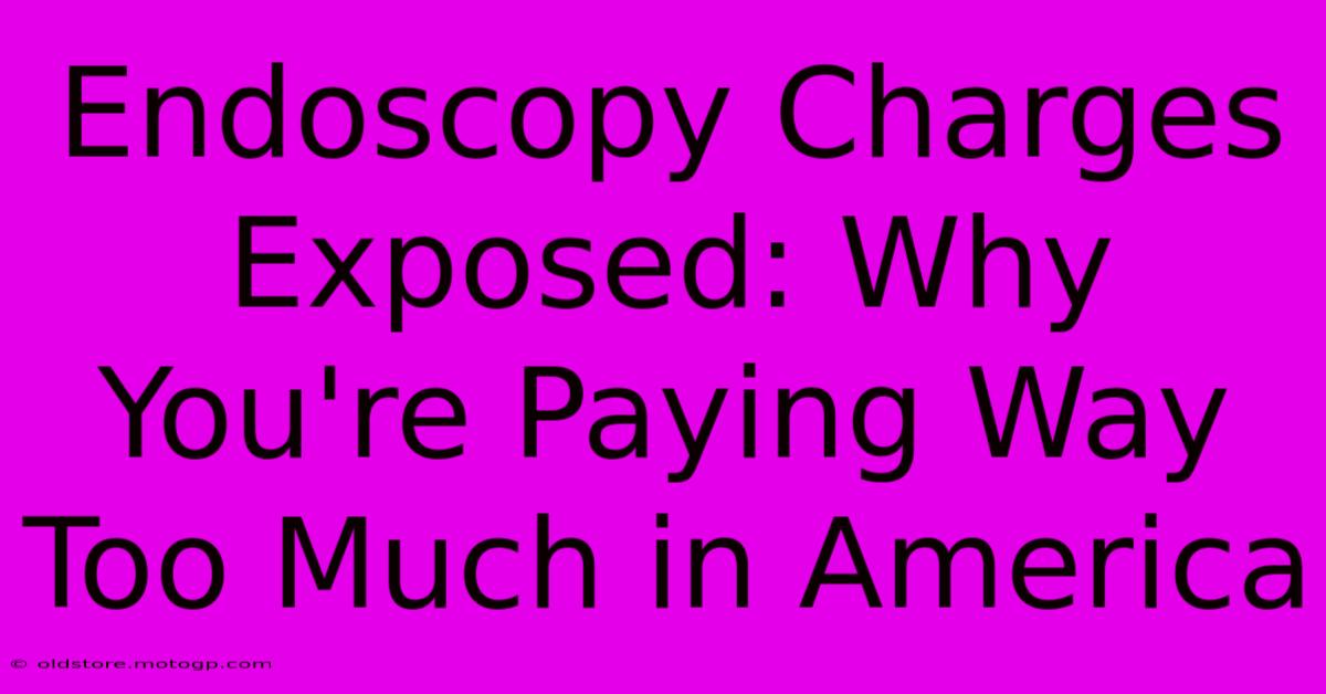 Endoscopy Charges Exposed: Why You're Paying Way Too Much In America