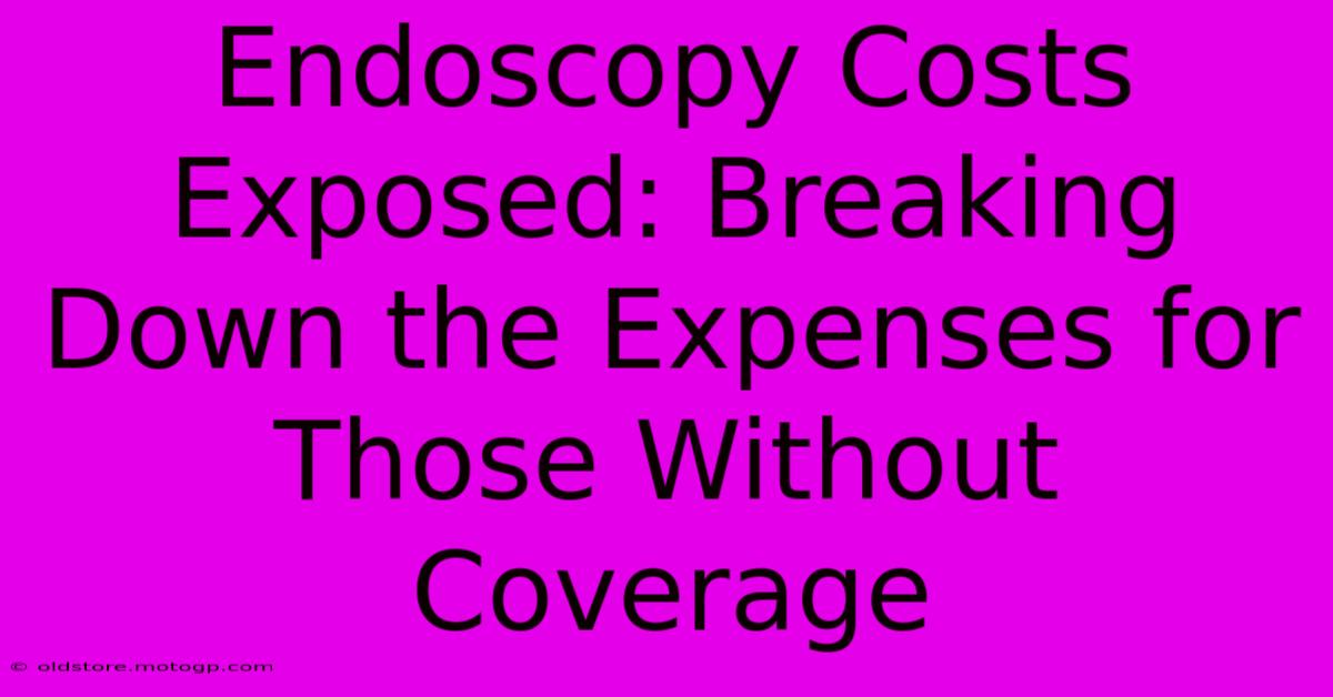 Endoscopy Costs Exposed: Breaking Down The Expenses For Those Without Coverage