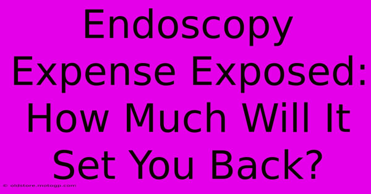 Endoscopy Expense Exposed: How Much Will It Set You Back?