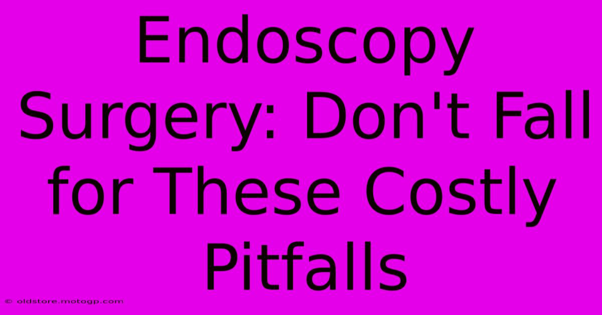 Endoscopy Surgery: Don't Fall For These Costly Pitfalls