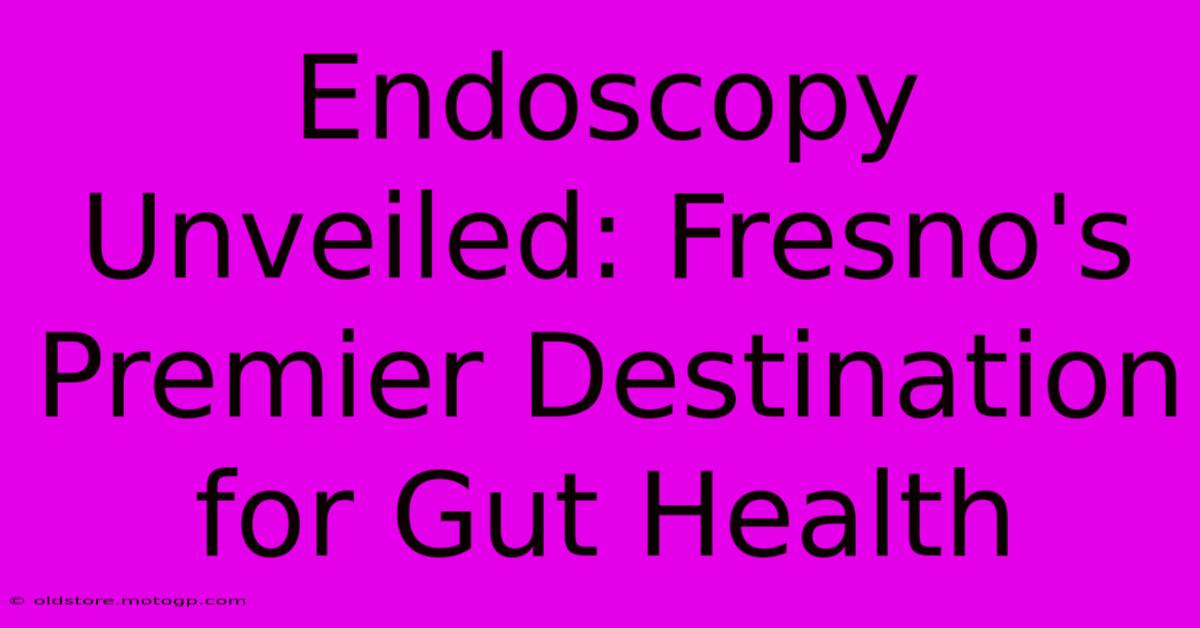 Endoscopy Unveiled: Fresno's Premier Destination For Gut Health