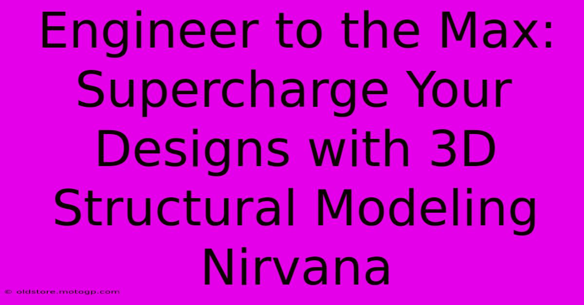 Engineer To The Max: Supercharge Your Designs With 3D Structural Modeling Nirvana