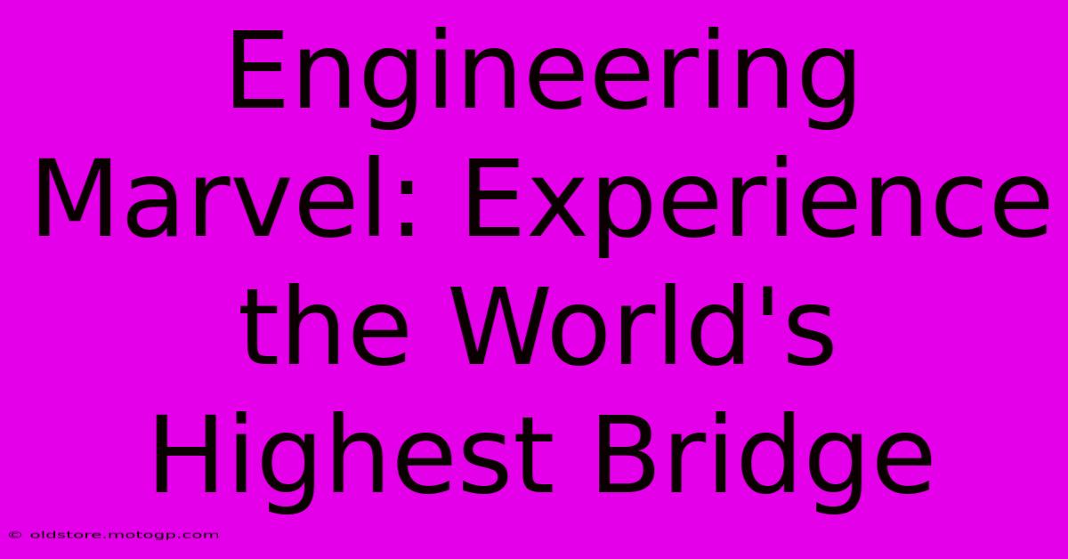 Engineering Marvel: Experience The World's Highest Bridge