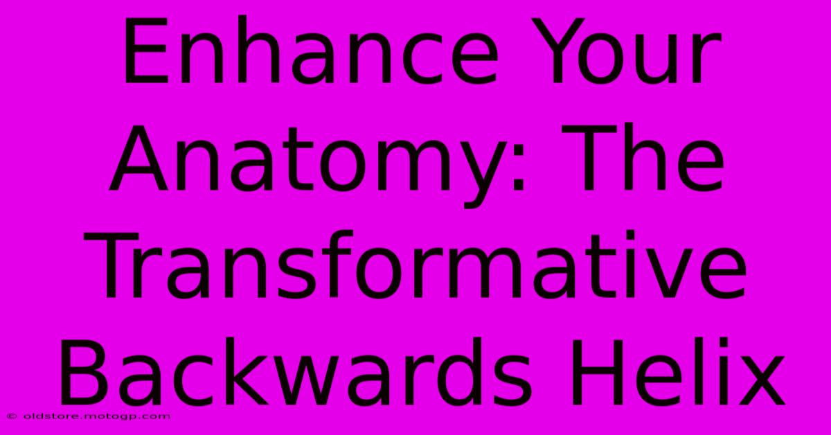 Enhance Your Anatomy: The Transformative Backwards Helix