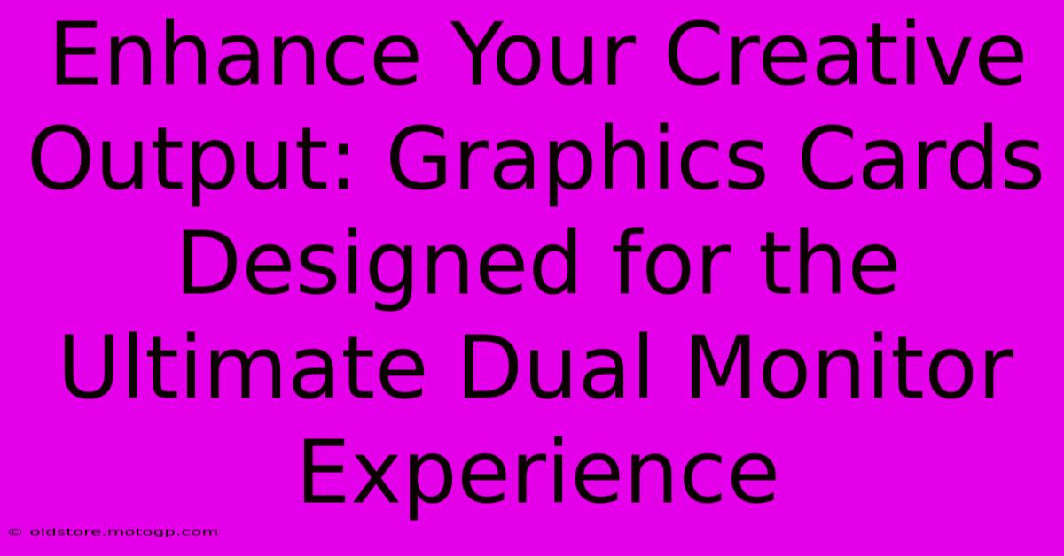 Enhance Your Creative Output: Graphics Cards Designed For The Ultimate Dual Monitor Experience