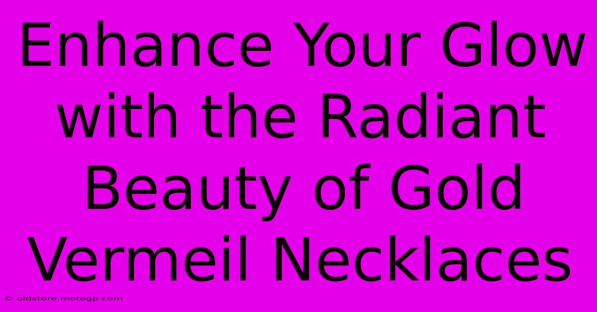 Enhance Your Glow With The Radiant Beauty Of Gold Vermeil Necklaces