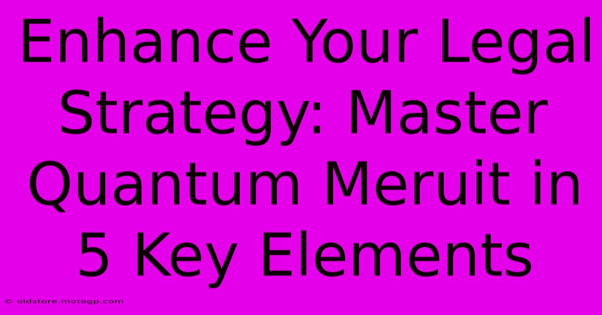 Enhance Your Legal Strategy: Master Quantum Meruit In 5 Key Elements