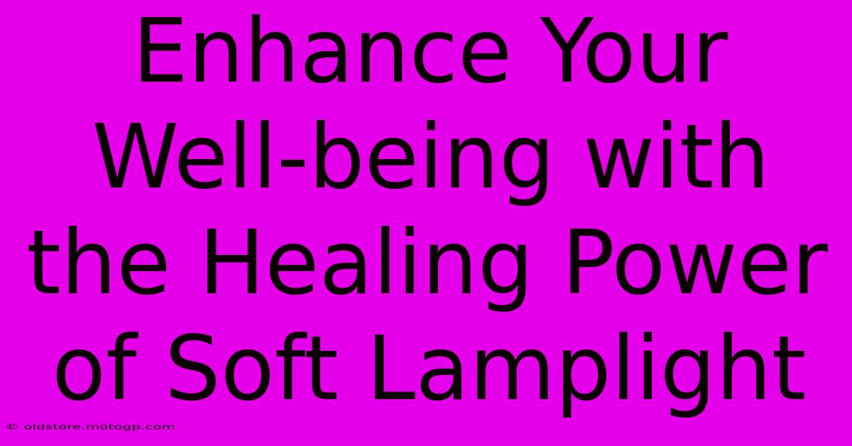 Enhance Your Well-being With The Healing Power Of Soft Lamplight