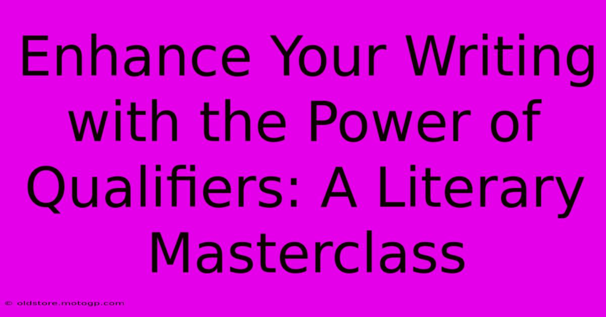 Enhance Your Writing With The Power Of Qualifiers: A Literary Masterclass