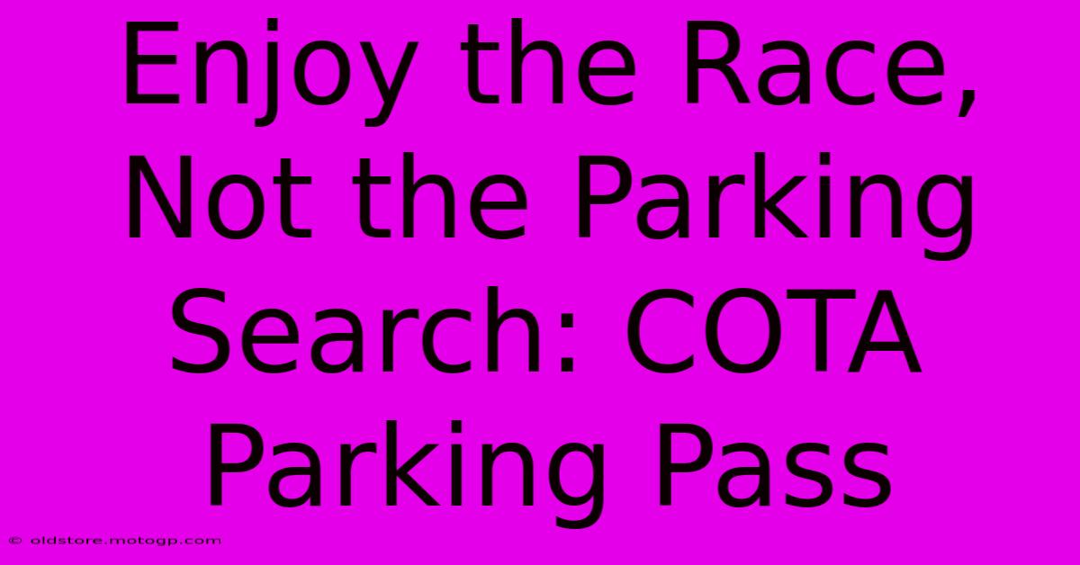 Enjoy The Race, Not The Parking Search: COTA Parking Pass