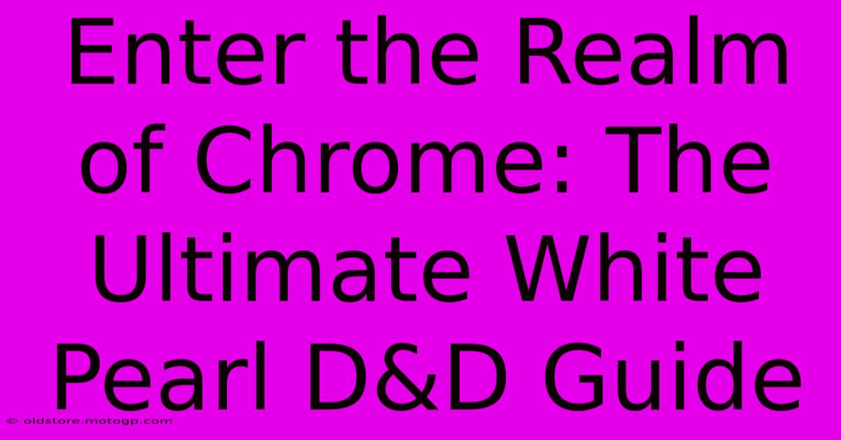 Enter The Realm Of Chrome: The Ultimate White Pearl D&D Guide